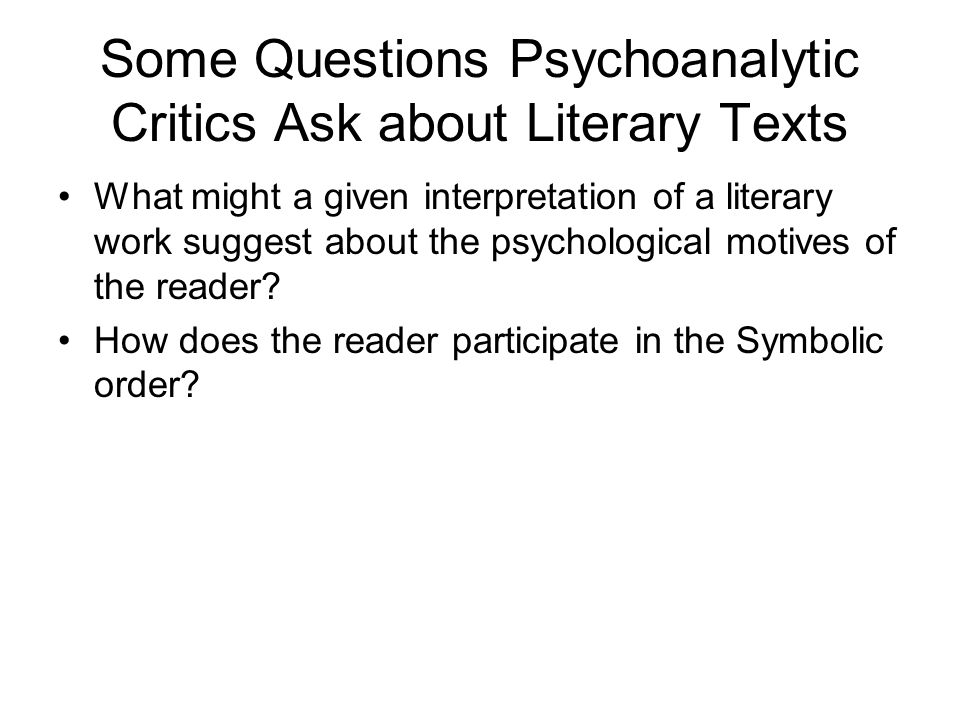Some Questions Psychoanalytic Critics Ask about Literary Texts What might a given interpretation of a literary work suggest about the psychological motives of the reader.