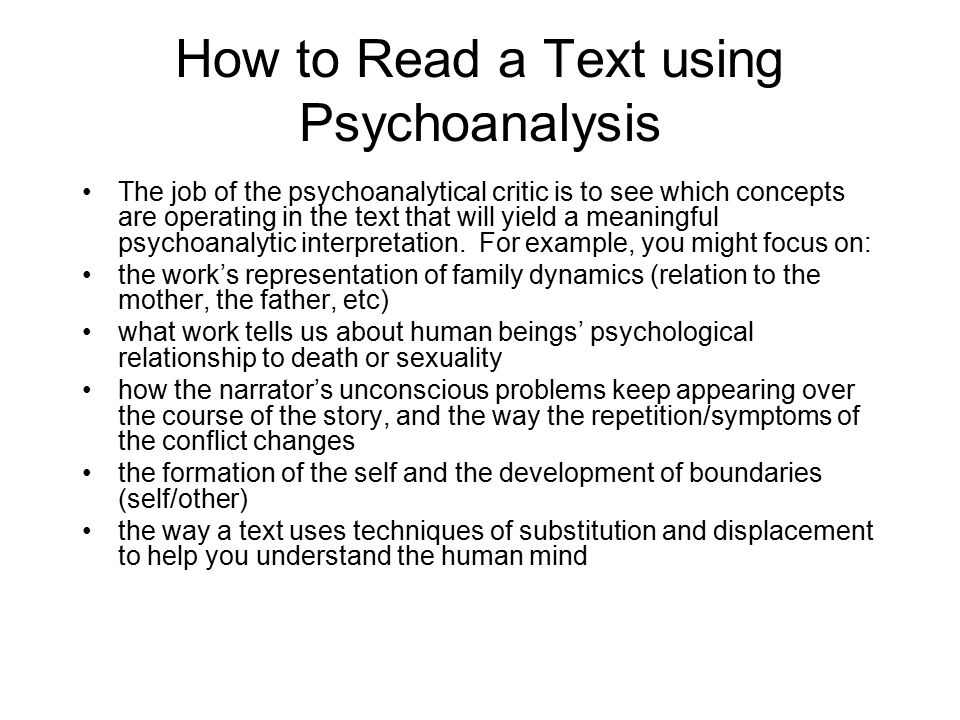 How to Read a Text using Psychoanalysis The job of the psychoanalytical critic is to see which concepts are operating in the text that will yield a meaningful psychoanalytic interpretation.