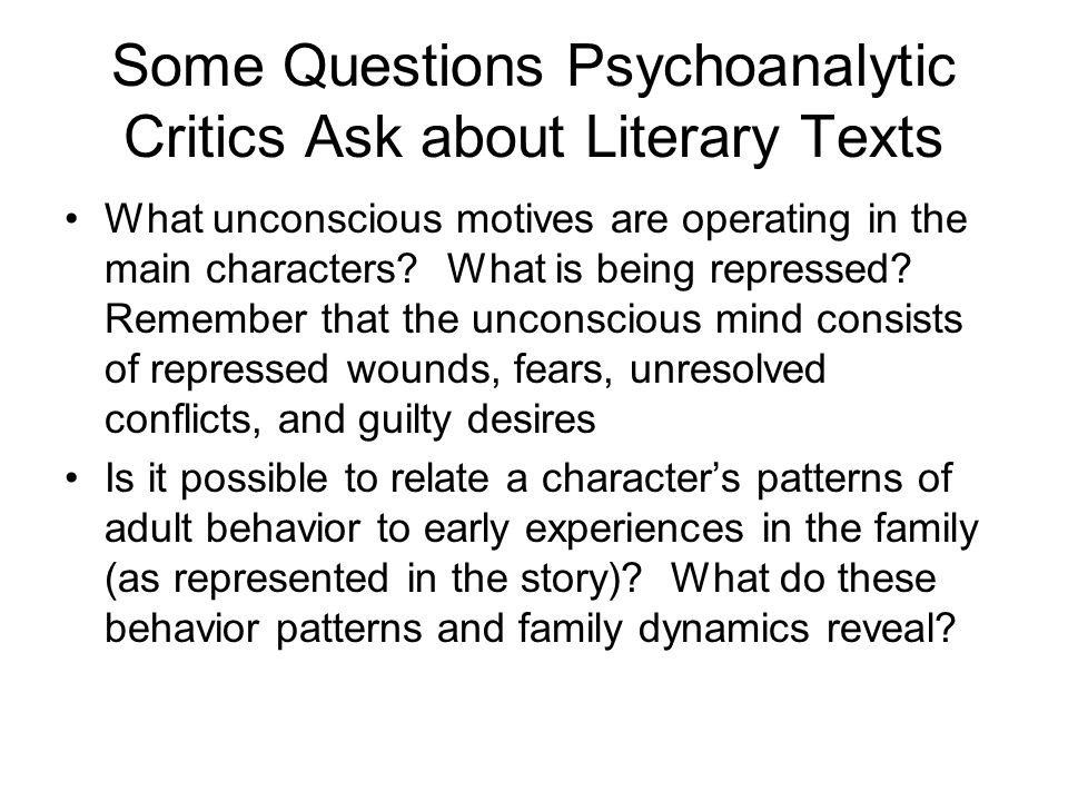 Some Questions Psychoanalytic Critics Ask about Literary Texts What unconscious motives are operating in the main characters.