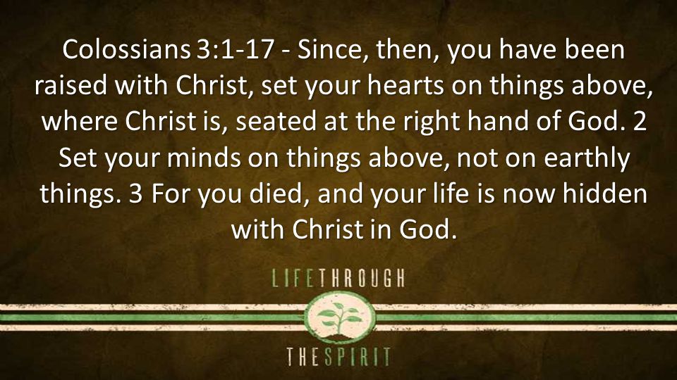 Colossians 3: Since, then, you have been raised with Christ, set your hearts on things above, where Christ is, seated at the right hand of God.
