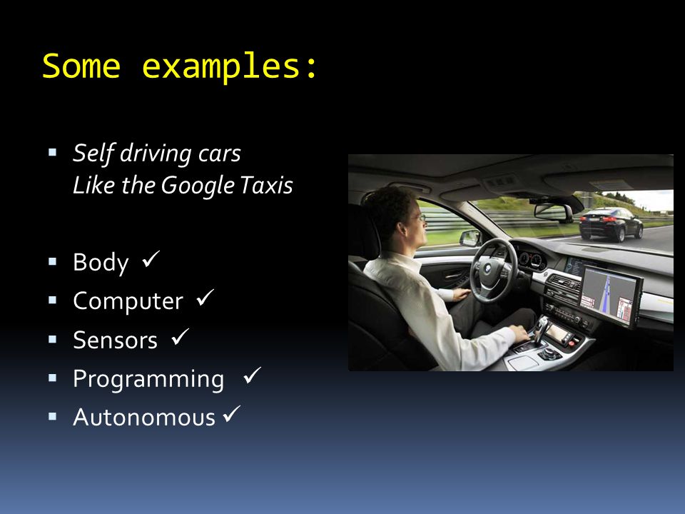 Some examples:  Self driving cars Like the Google Taxis  Body  Computer  Sensors  Programming  Autonomous