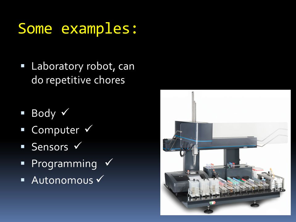 Some examples:  Laboratory robot, can do repetitive chores  Body  Computer  Sensors  Programming  Autonomous