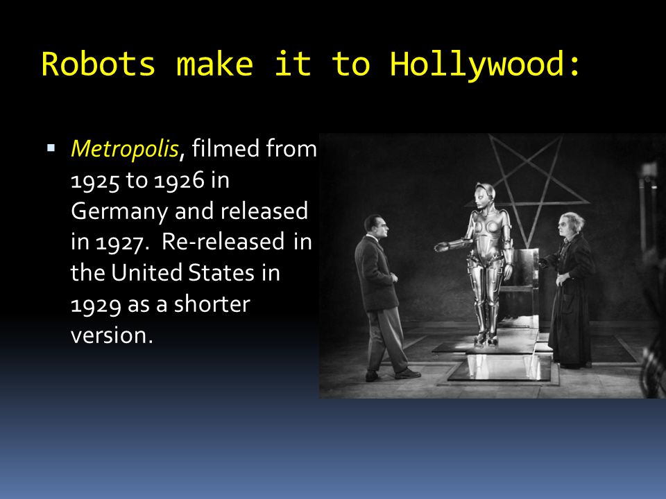 Robots make it to Hollywood:  Metropolis, filmed from 1925 to 1926 in Germany and released in 1927.