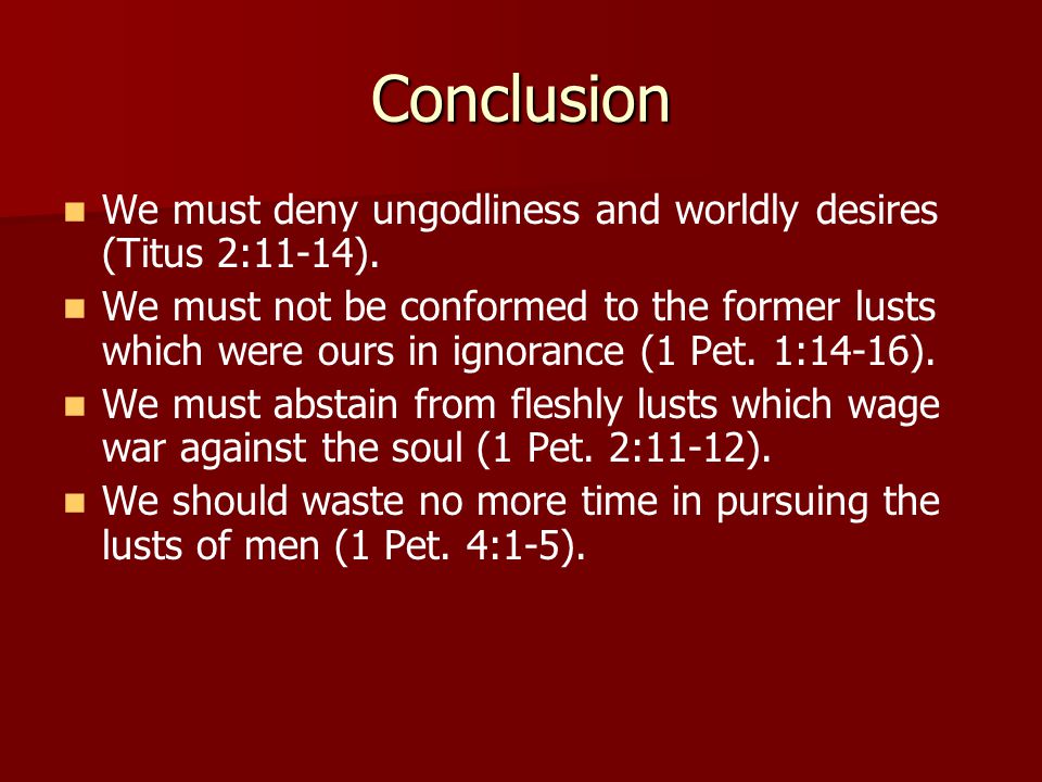 Conclusion We must deny ungodliness and worldly desires (Titus 2:11-14).