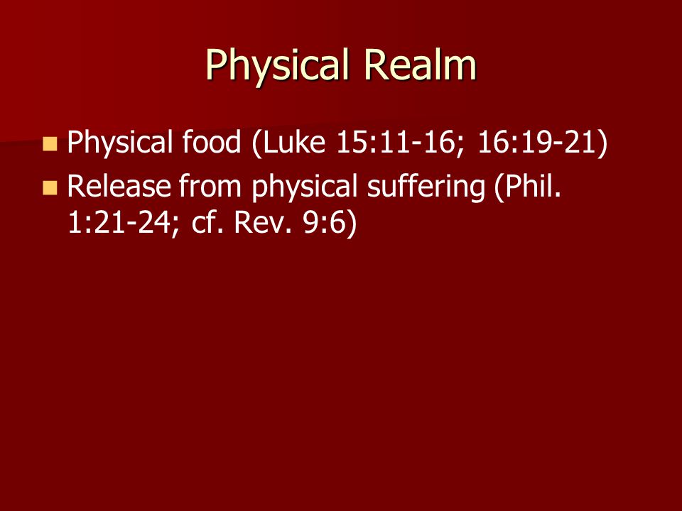 Physical Realm Physical food (Luke 15:11-16; 16:19-21) Release from physical suffering (Phil.