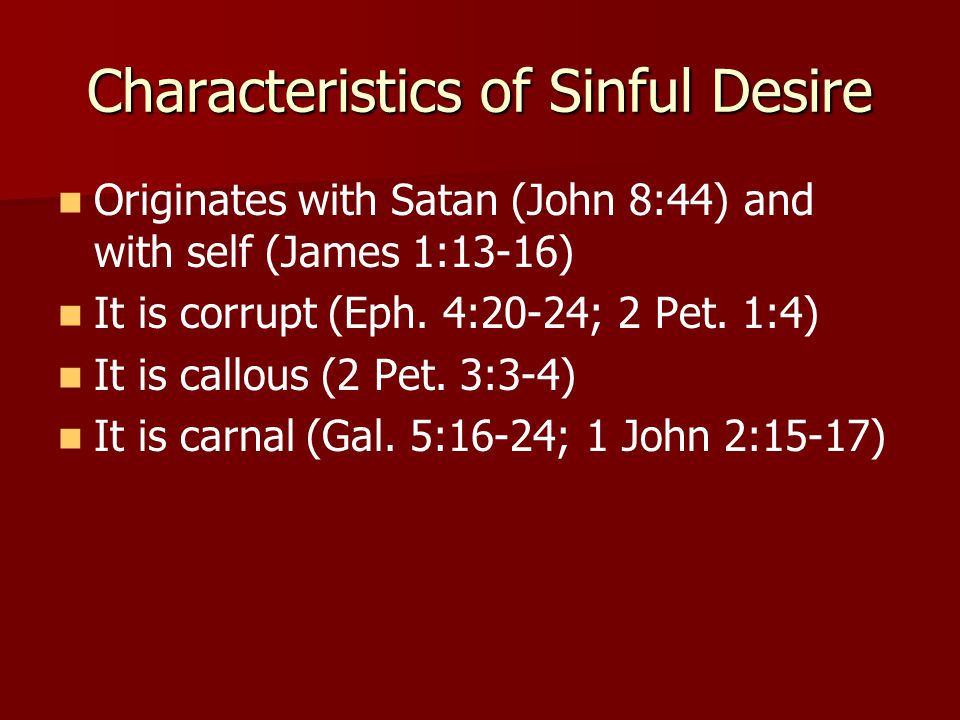 Characteristics of Sinful Desire Originates with Satan (John 8:44) and with self (James 1:13-16) It is corrupt (Eph.