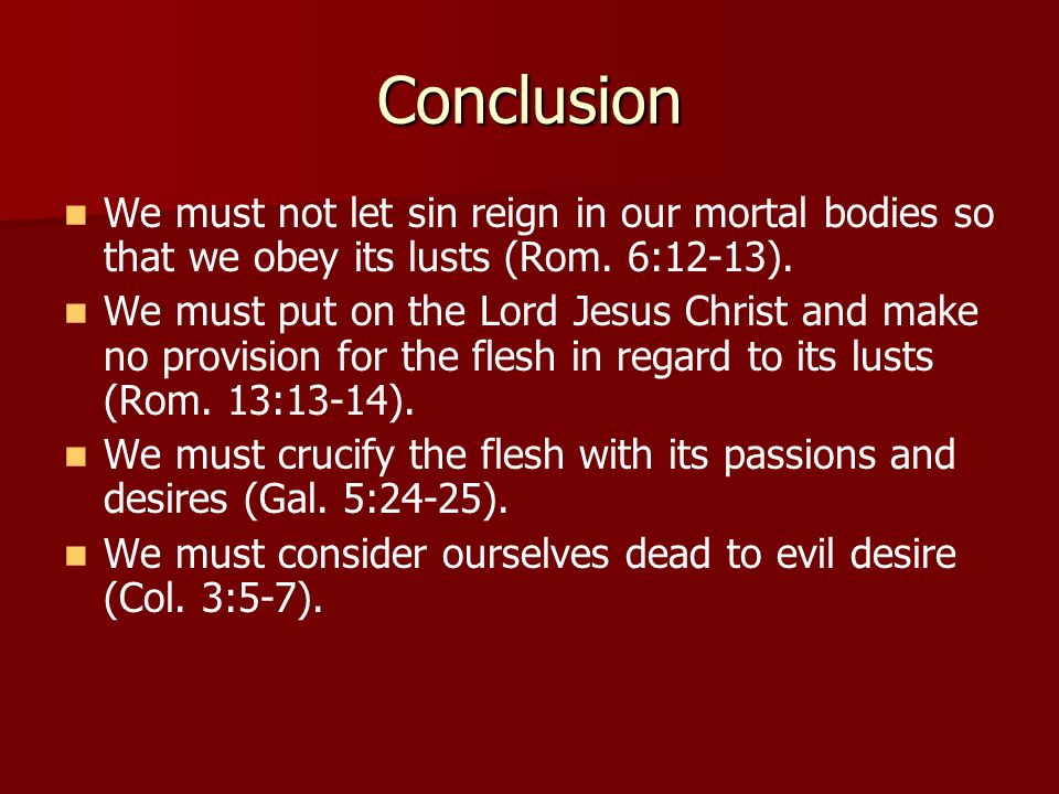 Conclusion We must not let sin reign in our mortal bodies so that we obey its lusts (Rom.
