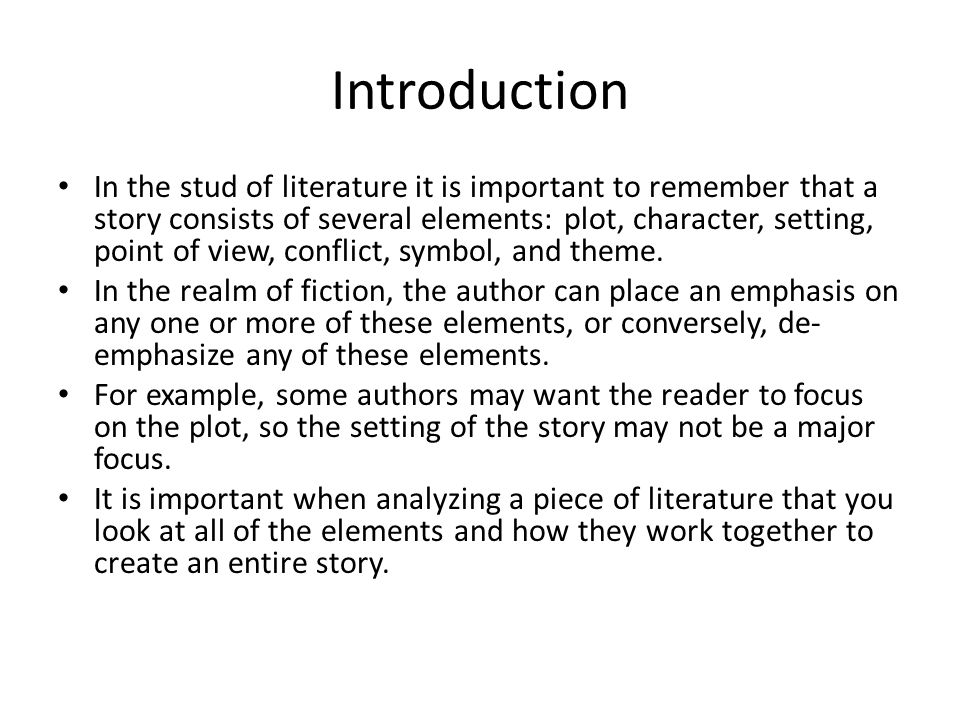 Introduction In the stud of literature it is important to remember that a story consists of several elements: plot, character, setting, point of view, conflict, symbol, and theme.