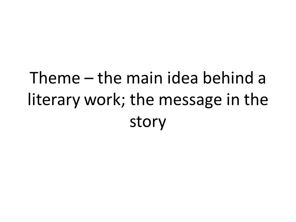 Theme – the main idea behind a literary work; the message in the story