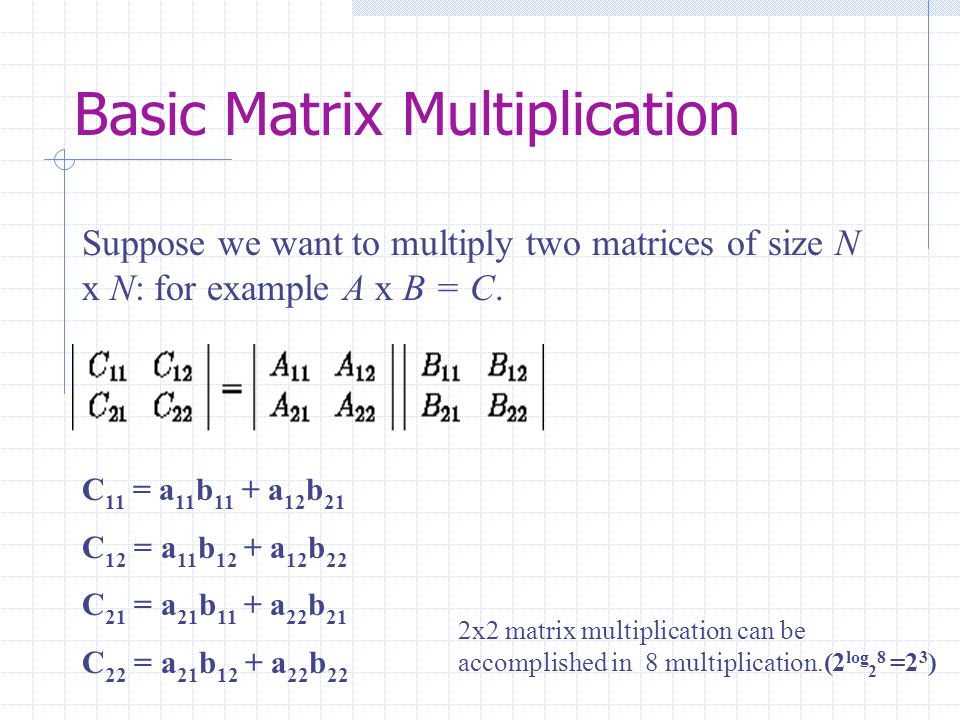Basic Matrix Multiplication Suppose we want to multiply two matrices of size N x N: for example A x B = C.