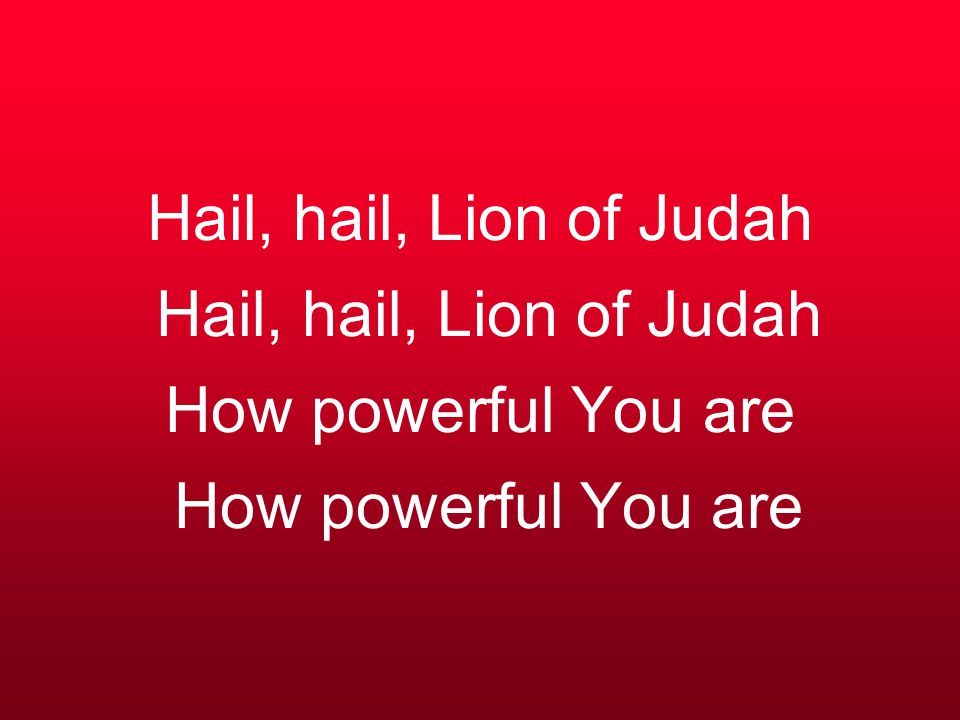 Hail, hail, Lion of Judah Hail, hail, Lion of Judah How powerful You are How powerful You are