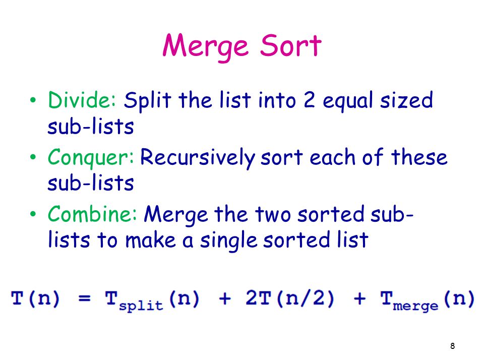 Merge Sort Divide: Split the list into 2 equal sized sub-lists Conquer: Recursively sort each of these sub-lists Combine: Merge the two sorted sub- lists to make a single sorted list 8