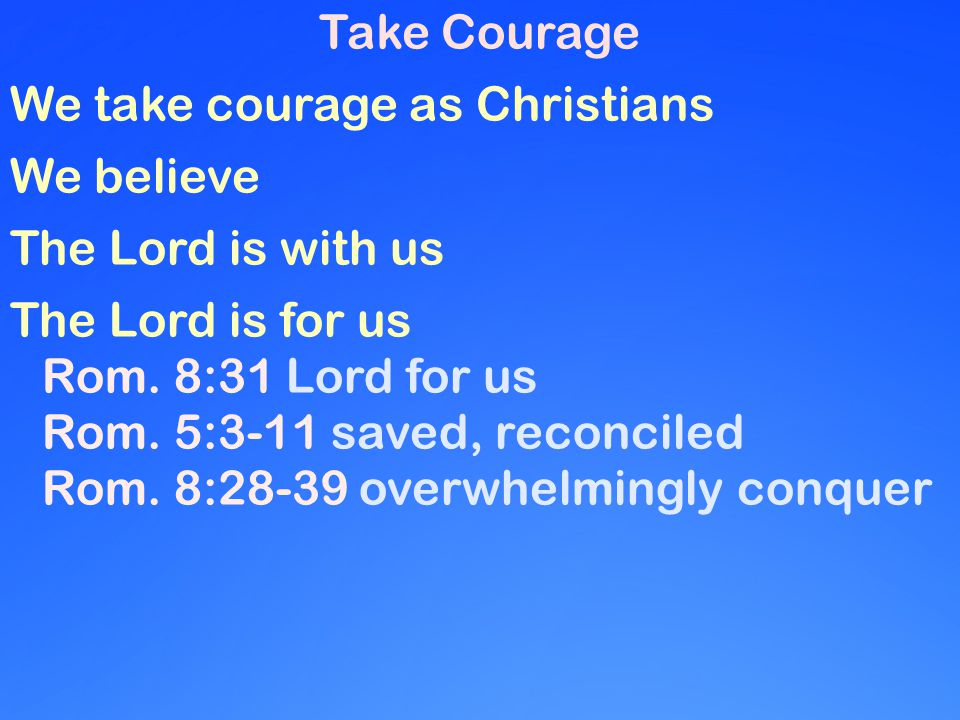 Take Courage We take courage as Christians We believe The Lord is with us The Lord is for us Rom.