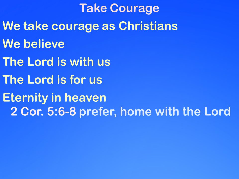 Take Courage We take courage as Christians We believe The Lord is with us The Lord is for us Eternity in heaven 2 Cor.