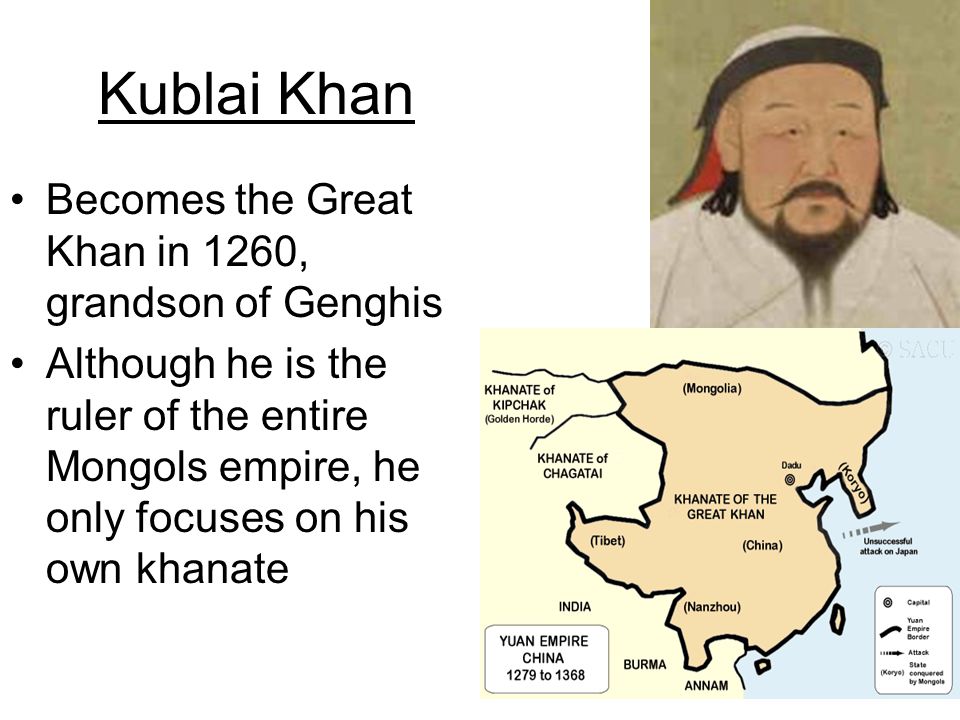 Kublai Khan Becomes the Great Khan in 1260, grandson of Genghis Although he is the ruler of the entire Mongols empire, he only focuses on his own khanate