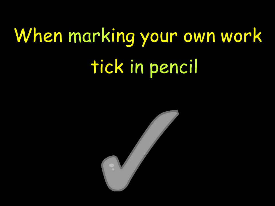 When marking your own work tick in pencil