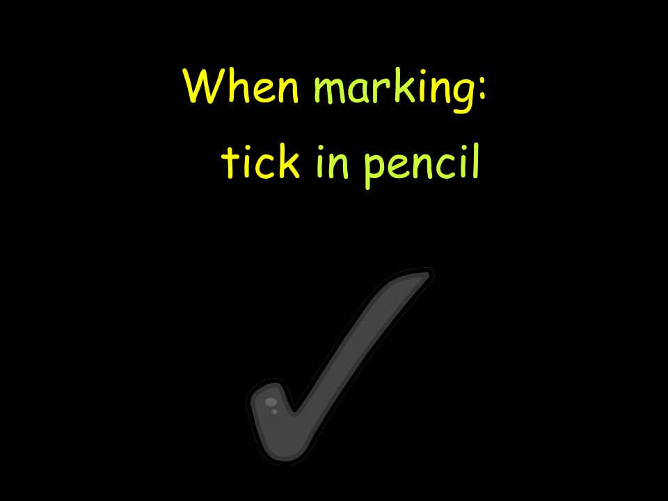 When marking: tick in pencil