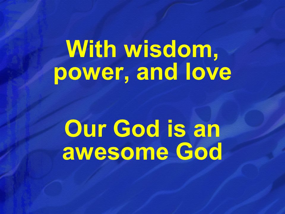 With wisdom, power, and love Our God is an awesome God