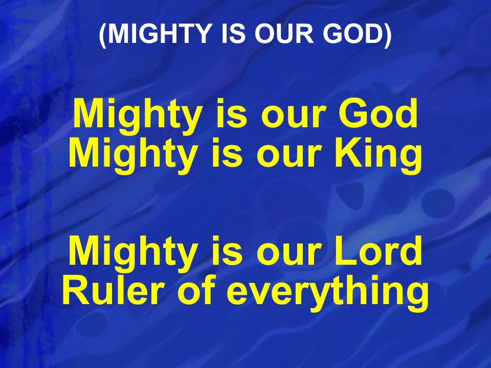 Mighty is our God Mighty is our King Mighty is our Lord Ruler of everything (MIGHTY IS OUR GOD)