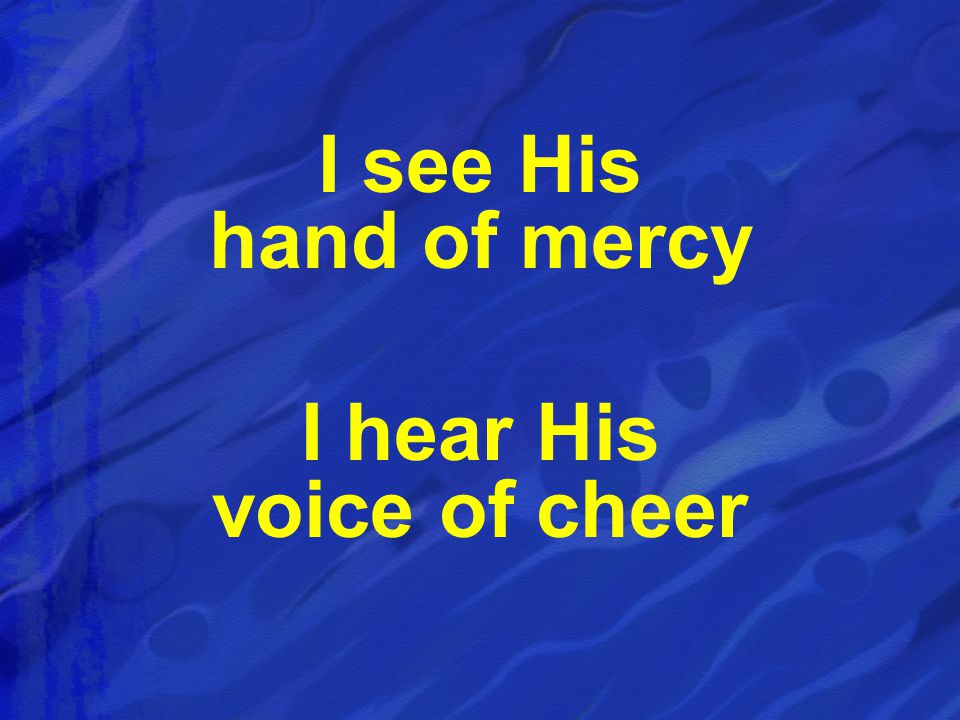 I see His hand of mercy I hear His voice of cheer