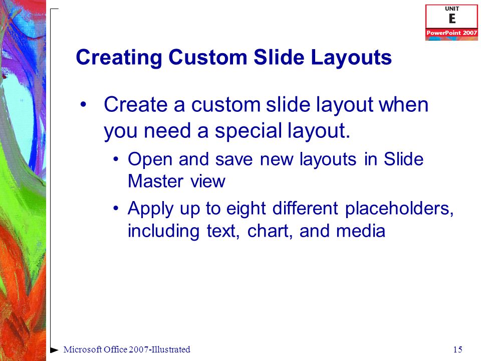 15Microsoft Office 2007-Illustrated Creating Custom Slide Layouts Create a custom slide layout when you need a special layout.