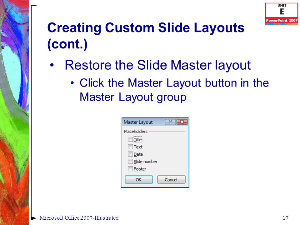 17Microsoft Office 2007-Illustrated Creating Custom Slide Layouts (cont.) Restore the Slide Master layout Click the Master Layout button in the Master Layout group