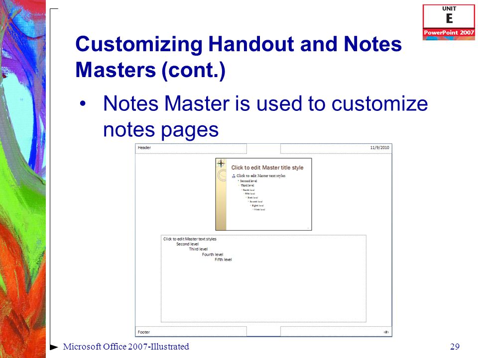 29Microsoft Office 2007-Illustrated Customizing Handout and Notes Masters (cont.) Notes Master is used to customize notes pages