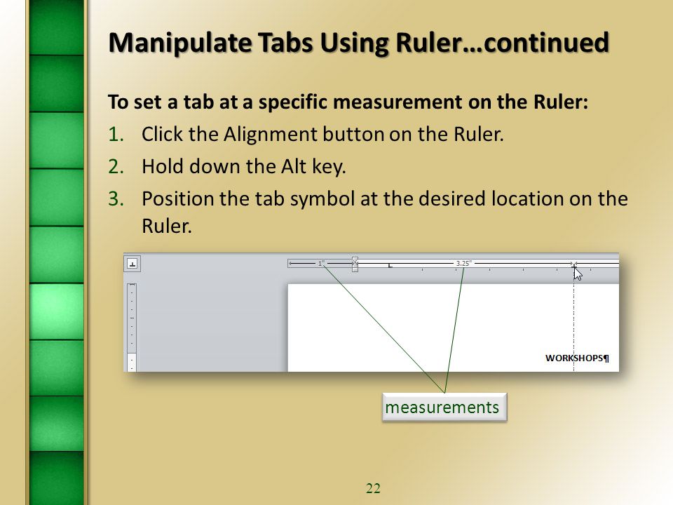 21 Manipulate Tabs Using Ruler…continued A ScreenTip will appear when you place your pointer over the tab selector.