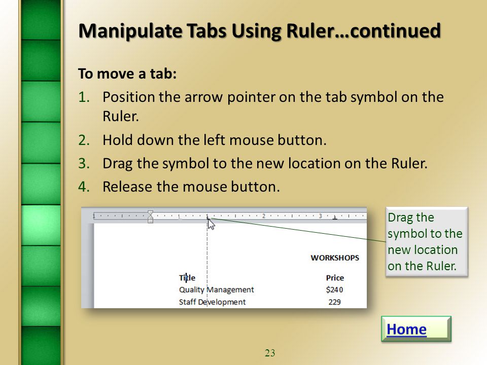 22 Manipulate Tabs Using Ruler…continued To set a tab at a specific measurement on the Ruler: 1.Click the Alignment button on the Ruler.