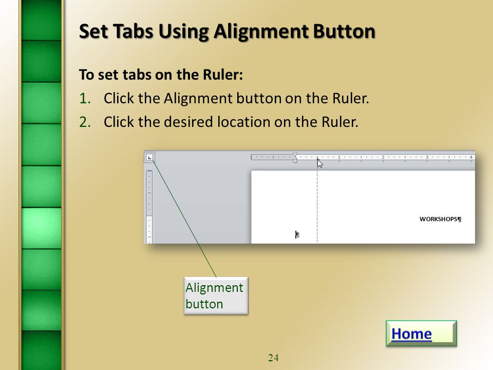 23 Manipulate Tabs Using Ruler…continued To move a tab: 1.Position the arrow pointer on the tab symbol on the Ruler.