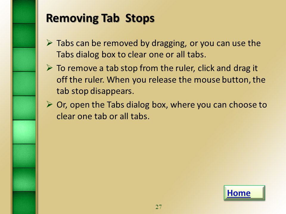 26 Manipulate Tabs Using Dialog Box… continued To set tabs at the Tabs dialog box: 1.Click the Paragraph group dialog box launcher.