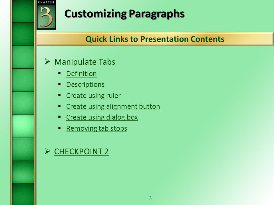 2 Customizing Paragraphs  Numbering and Bullets Numbering and Bullets  Types of lists Types of lists  Definitions Definitions  Autoformatting Autoformatting  Turn Off Automatic Numbering Turn Off Automatic Numbering  Applying Applying  Multilist Multilist  Sort Text in Paragraphs Sort Text in Paragraphs Tabs - Continued on next slide Quick Links to Presentation Contents