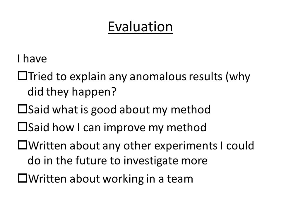 Evaluation I have  Tried to explain any anomalous results (why did they happen.