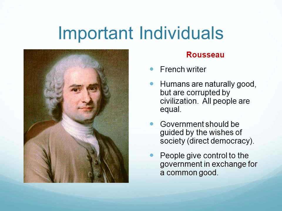 Important Individuals Rousseau French writer Humans are naturally good, but are corrupted by civilization.
