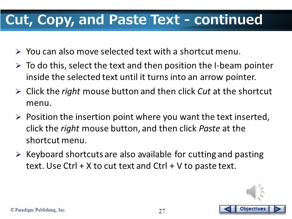 © Paradigm Publishing, Inc. 26 Objectives Cut, Copy, and Paste Text - continued To move text: 1.