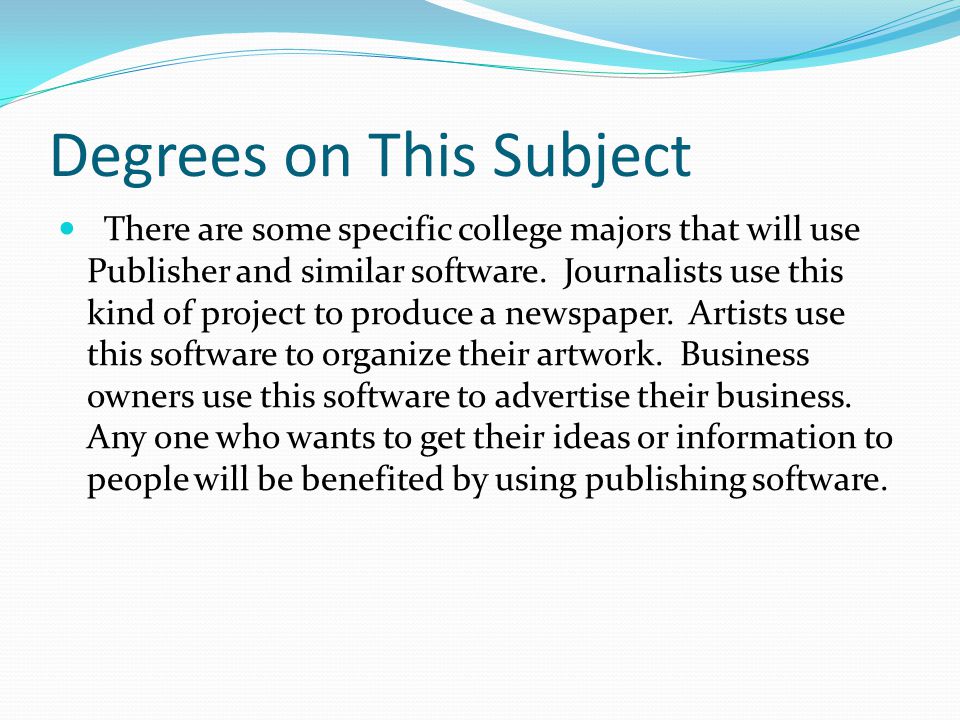 Degrees on This Subject There are some specific college majors that will use Publisher and similar software.