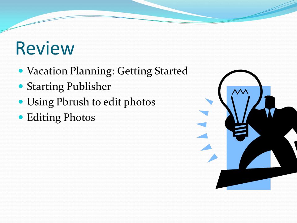 Review Vacation Planning: Getting Started Starting Publisher Using Pbrush to edit photos Editing Photos