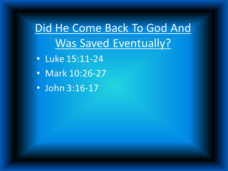 Did He Come Back To God And Was Saved Eventually Luke 15:11-24 Mark 10:26-27 John 3:16-17