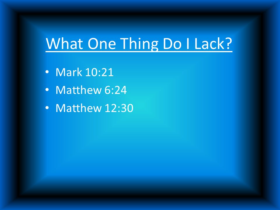 What One Thing Do I Lack Mark 10:21 Matthew 6:24 Matthew 12:30
