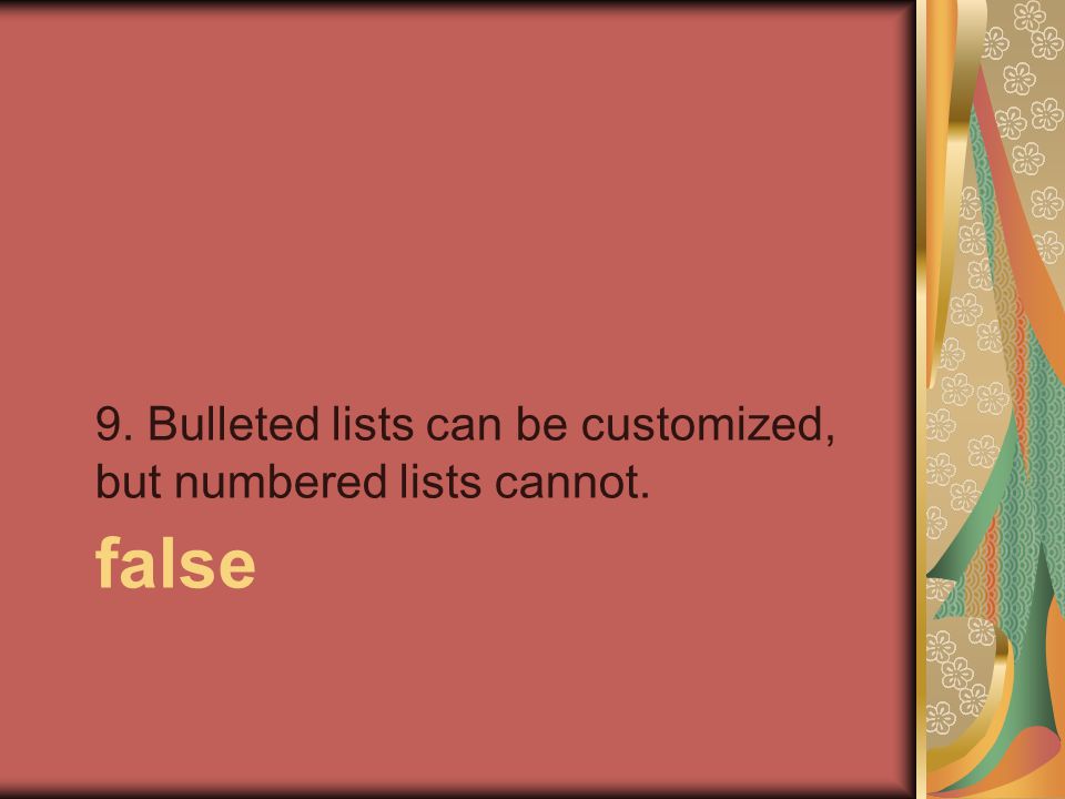 false 9. Bulleted lists can be customized, but numbered lists cannot.