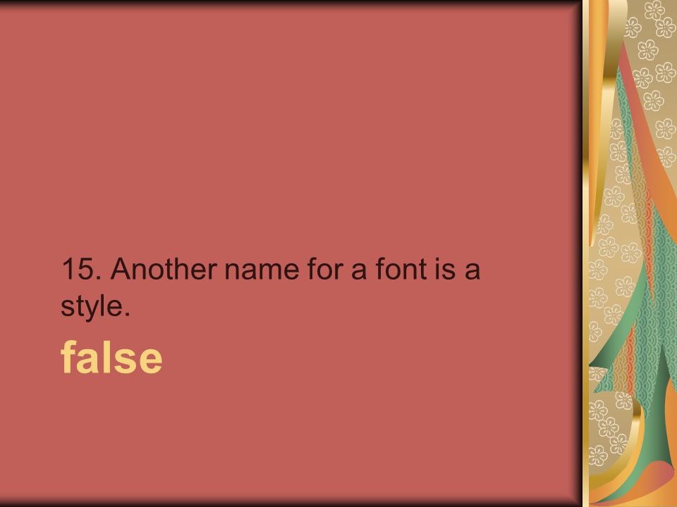 false 15. Another name for a font is a style.