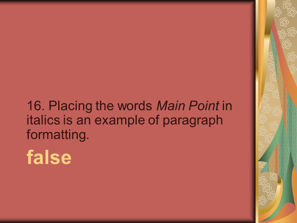 false 16. Placing the words Main Point in italics is an example of paragraph formatting.
