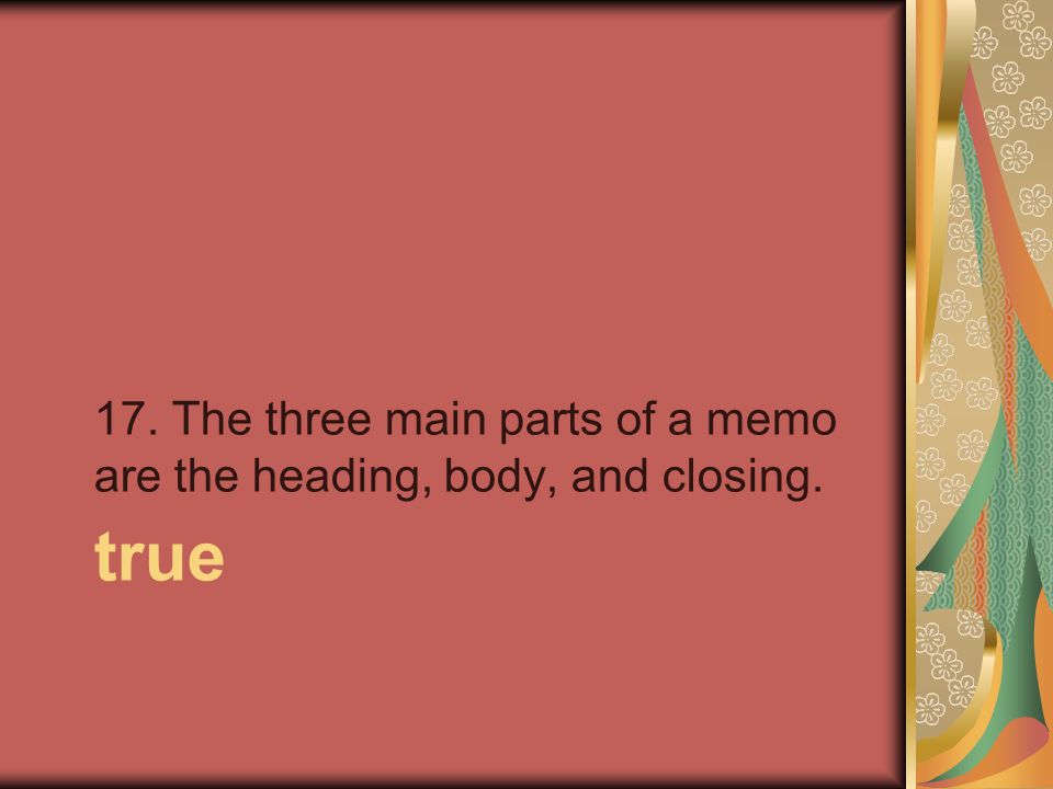 true 17. The three main parts of a memo are the heading, body, and closing.