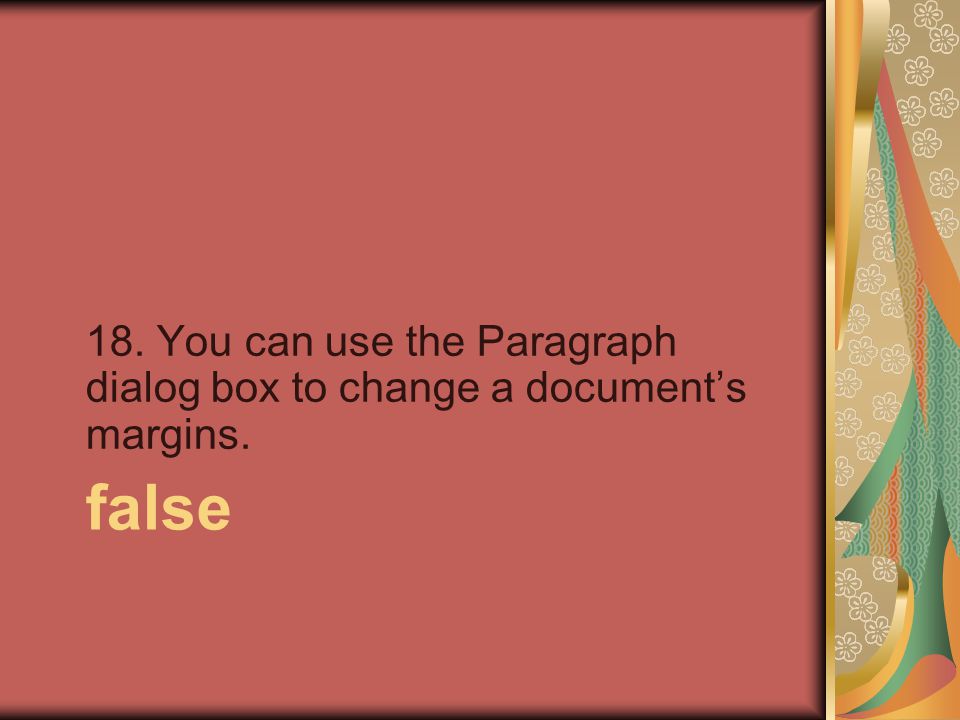 false 18. You can use the Paragraph dialog box to change a document’s margins.