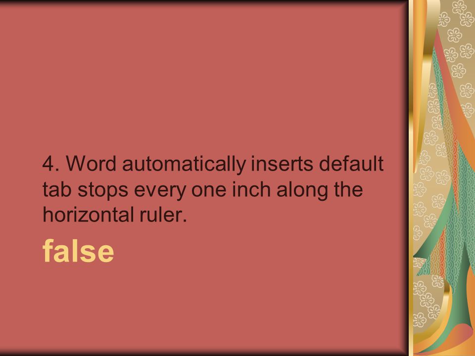 false 4. Word automatically inserts default tab stops every one inch along the horizontal ruler.