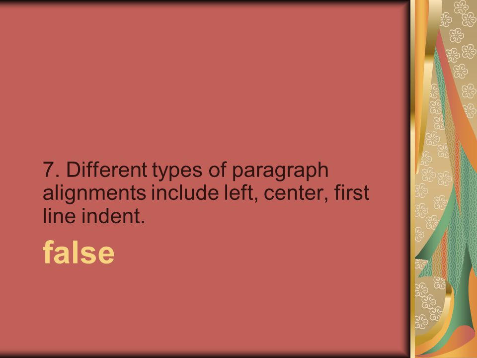 false 7. Different types of paragraph alignments include left, center, first line indent.