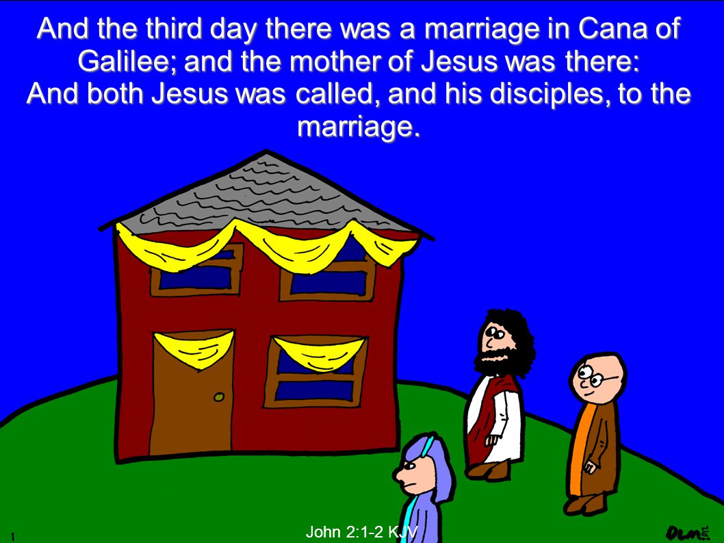 And the third day there was a marriage in Cana of Galilee; and the mother of Jesus was there: And both Jesus was called, and his disciples, to the marriage.