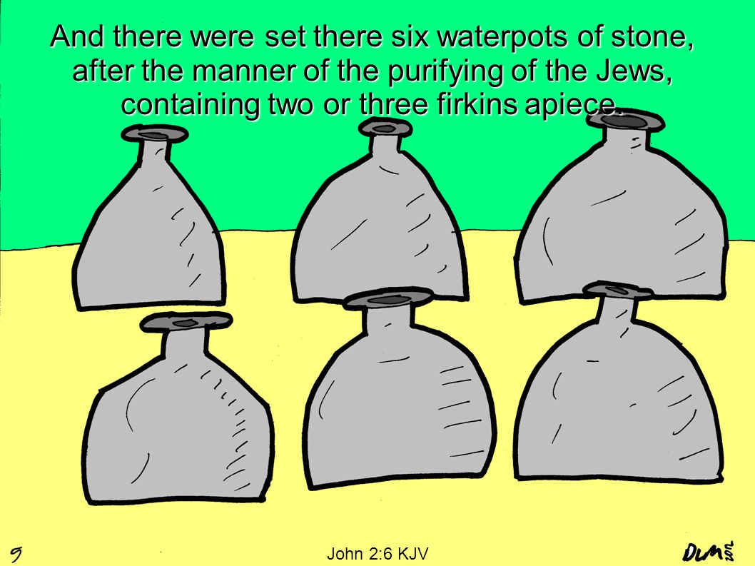 And there were set there six waterpots of stone, after the manner of the purifying of the Jews, containing two or three firkins apiece.