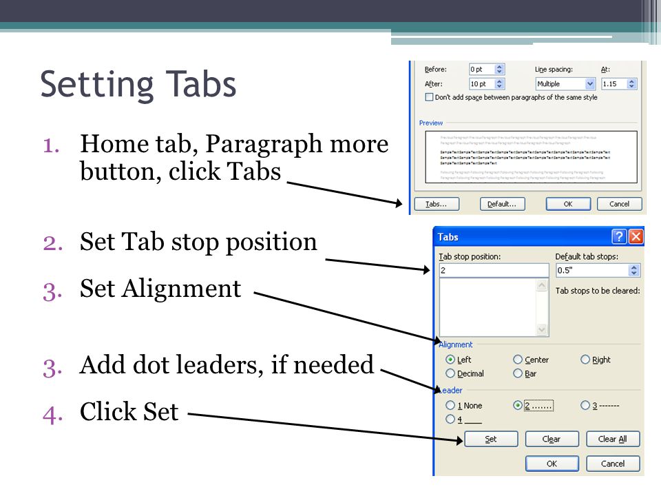 Setting Tabs 1.Home tab, Paragraph more button, click Tabs 2.Set Tab stop position 3.Set Alignment 3.Add dot leaders, if needed 4.Click Set