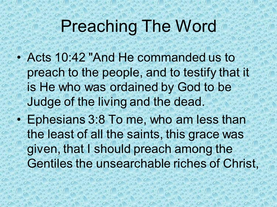 Preaching The Word Acts 10:42 And He commanded us to preach to the people, and to testify that it is He who was ordained by God to be Judge of the living and the dead.